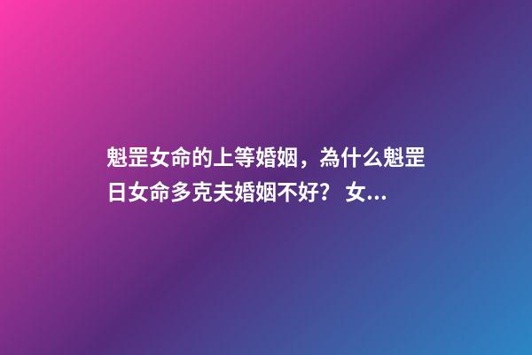 魁罡女命的上等婚姻，為什么魁罡日女命多克夫婚姻不好？ 女命魁罡不一般，女孩子命帶三柱魁罡-第1張-觀點(diǎn)-玄機(jī)派